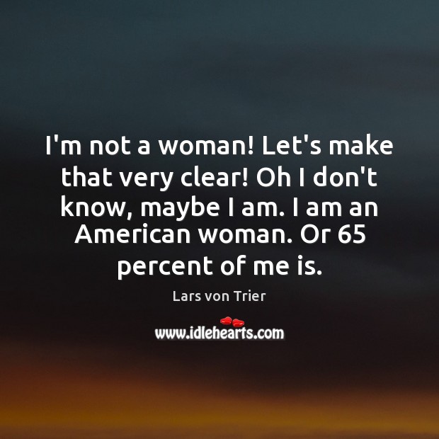 I’m not a woman! Let’s make that very clear! Oh I don’t Image
