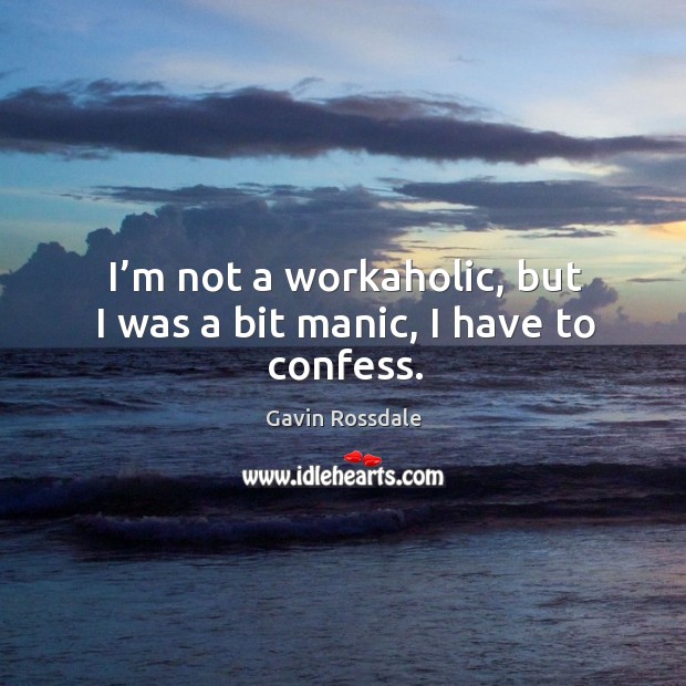 I’m not a workaholic, but I was a bit manic, I have to confess. Gavin Rossdale Picture Quote