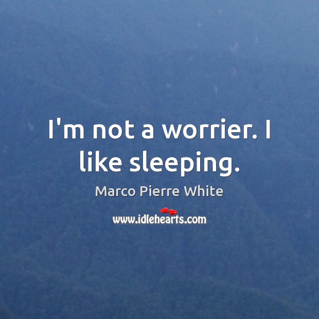 I’m not a worrier. I like sleeping. Marco Pierre White Picture Quote