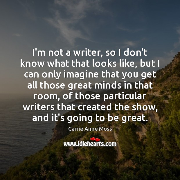 I’m not a writer, so I don’t know what that looks like, Carrie Anne Moss Picture Quote