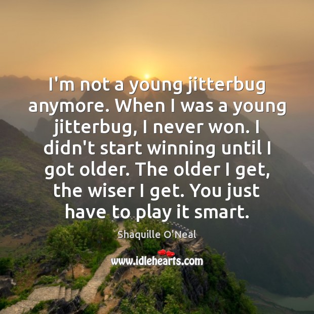 I’m not a young jitterbug anymore. When I was a young jitterbug, Shaquille O’Neal Picture Quote