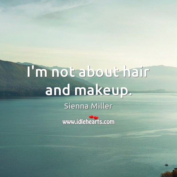 I’m not about hair and makeup. Sienna Miller Picture Quote