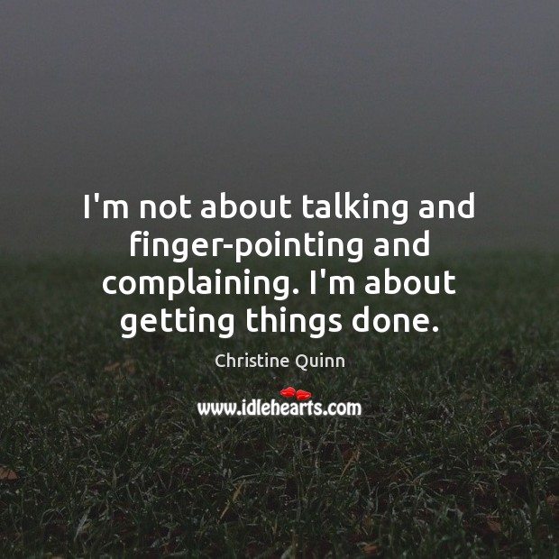I’m not about talking and finger-pointing and complaining. I’m about getting things done. Christine Quinn Picture Quote
