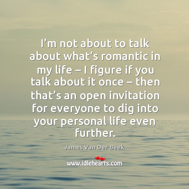 I’m not about to talk about what’s romantic in my life – I figure if you talk about it once James Van Der Beek Picture Quote