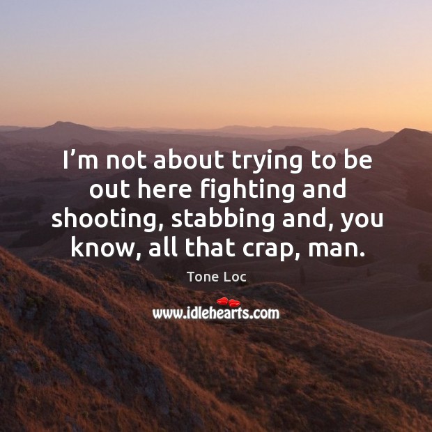 I’m not about trying to be out here fighting and shooting, stabbing and, you know, all that crap, man. Image