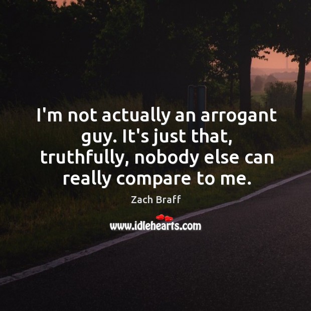 I’m not actually an arrogant guy. It’s just that, truthfully, nobody else Zach Braff Picture Quote