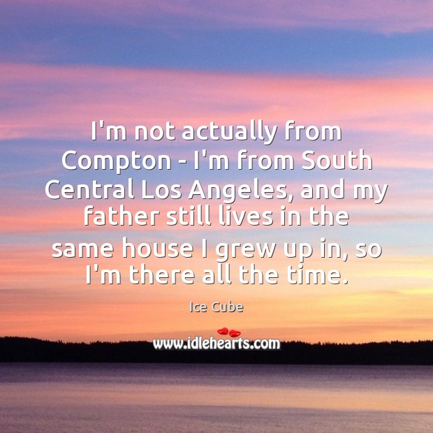 I’m not actually from Compton – I’m from South Central Los Angeles, Ice Cube Picture Quote
