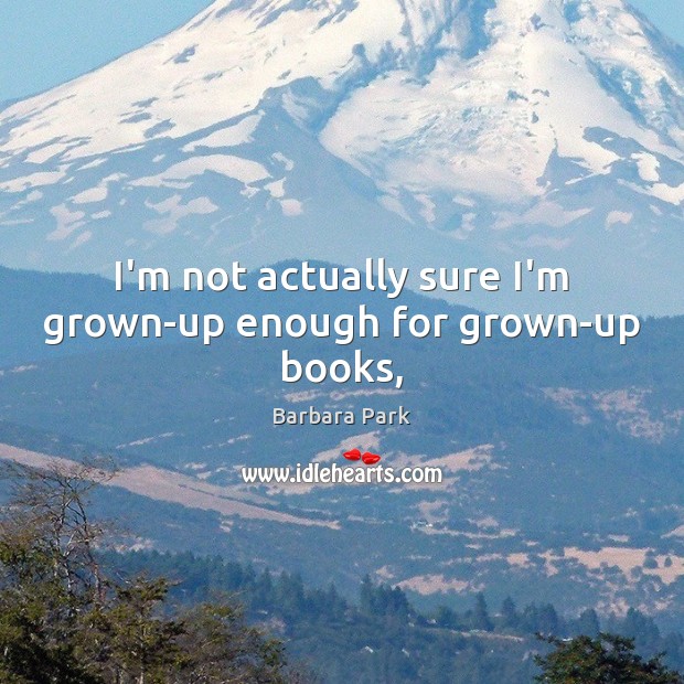 I’m not actually sure I’m grown-up enough for grown-up books, Barbara Park Picture Quote