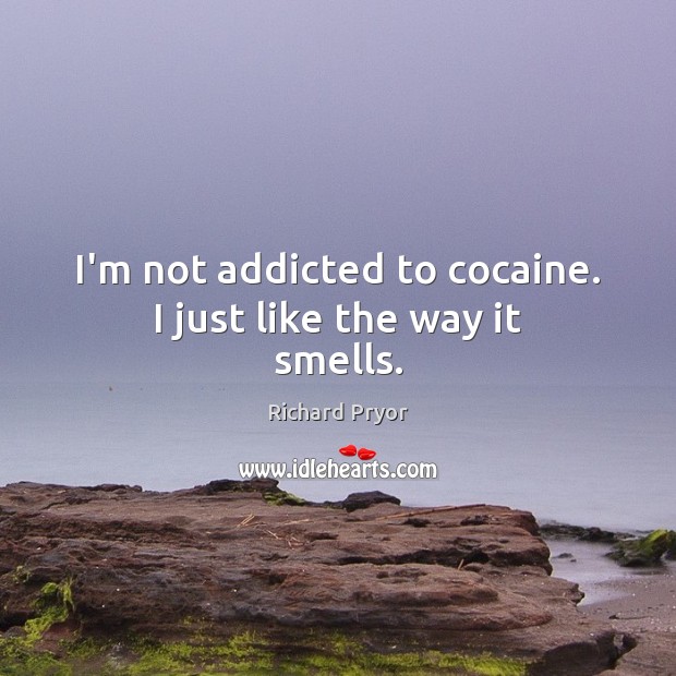 I’m not addicted to cocaine. I just like the way it smells. Richard Pryor Picture Quote
