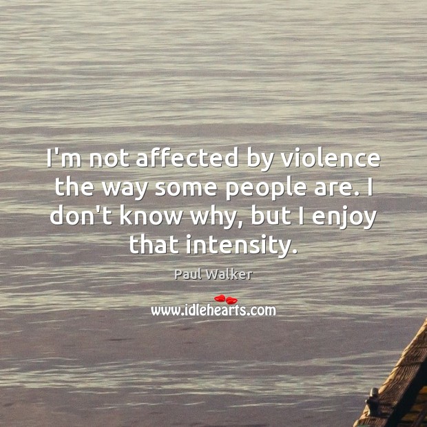 I’m not affected by violence the way some people are. I don’t Paul Walker Picture Quote