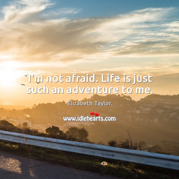 I’m not afraid. Life is just such an adventure to me. Elizabeth Taylor. Picture Quote