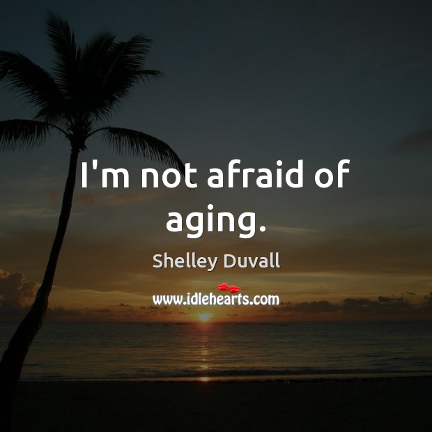 I’m not afraid of aging. Shelley Duvall Picture Quote