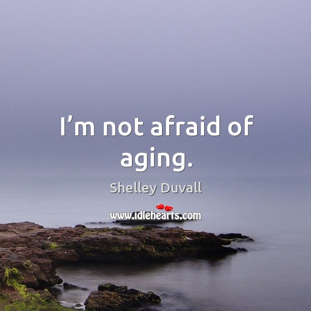 I’m not afraid of aging. Afraid Quotes Image