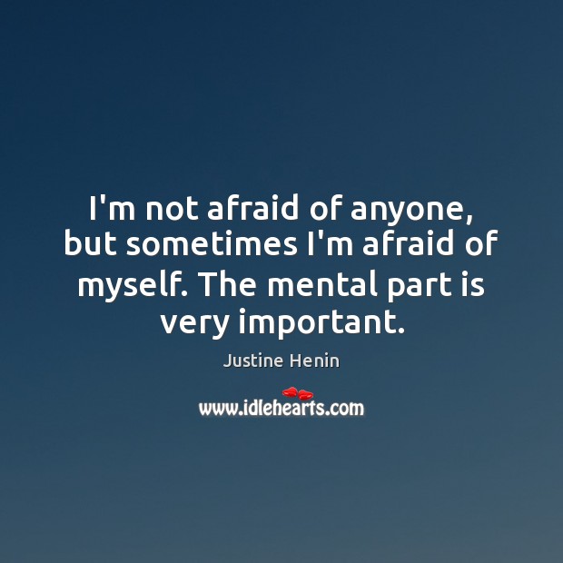 I’m not afraid of anyone, but sometimes I’m afraid of myself. The Justine Henin Picture Quote