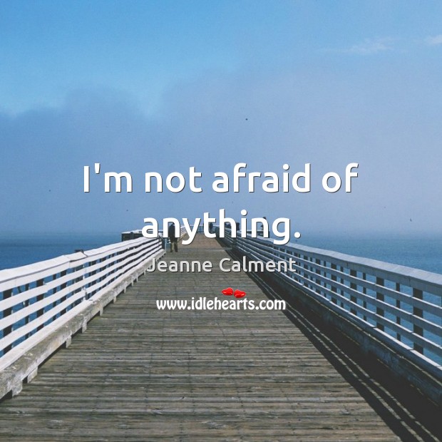 I’m not afraid of anything. Jeanne Calment Picture Quote