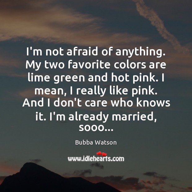 I’m not afraid of anything. My two favorite colors are lime green Bubba Watson Picture Quote