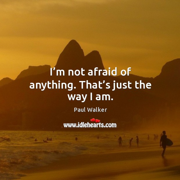 I’m not afraid of anything. That’s just the way I am. Afraid Quotes Image