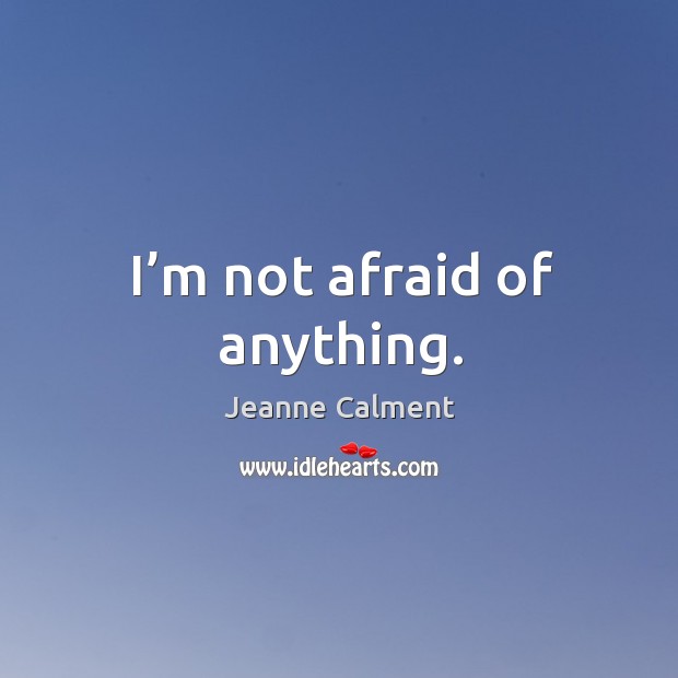 I’m not afraid of anything. Jeanne Calment Picture Quote