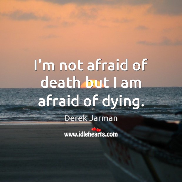 I’m not afraid of death but I am afraid of dying. Image