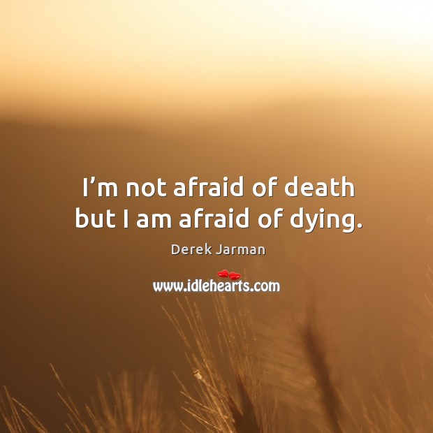 I’m not afraid of death but I am afraid of dying. Derek Jarman Picture Quote