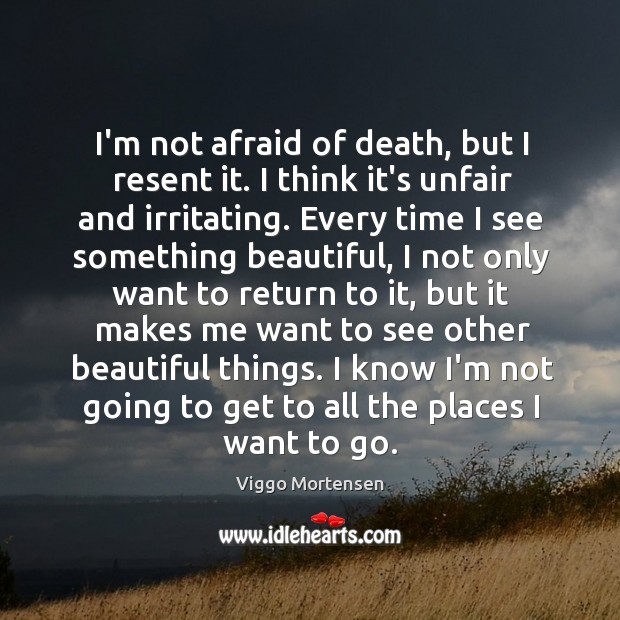 I’m not afraid of death, but I resent it. I think it’s Viggo Mortensen Picture Quote