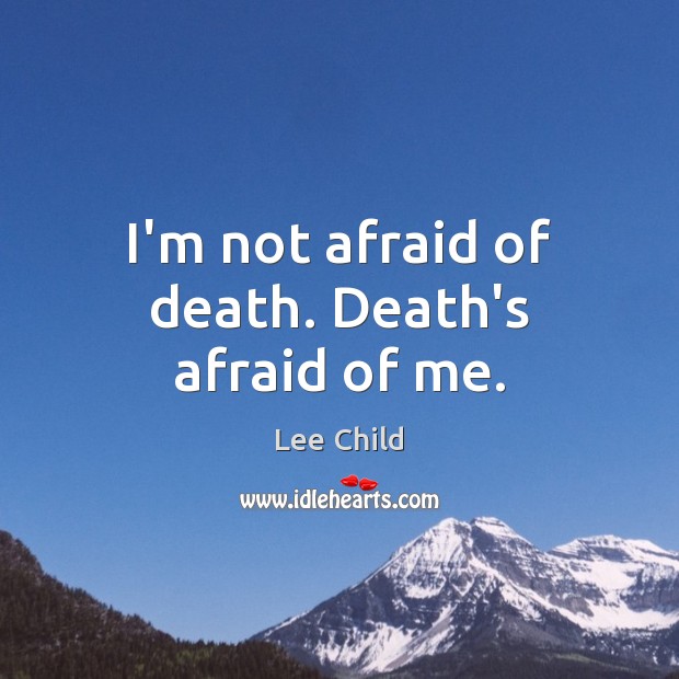 I’m not afraid of death. Death’s afraid of me. Lee Child Picture Quote