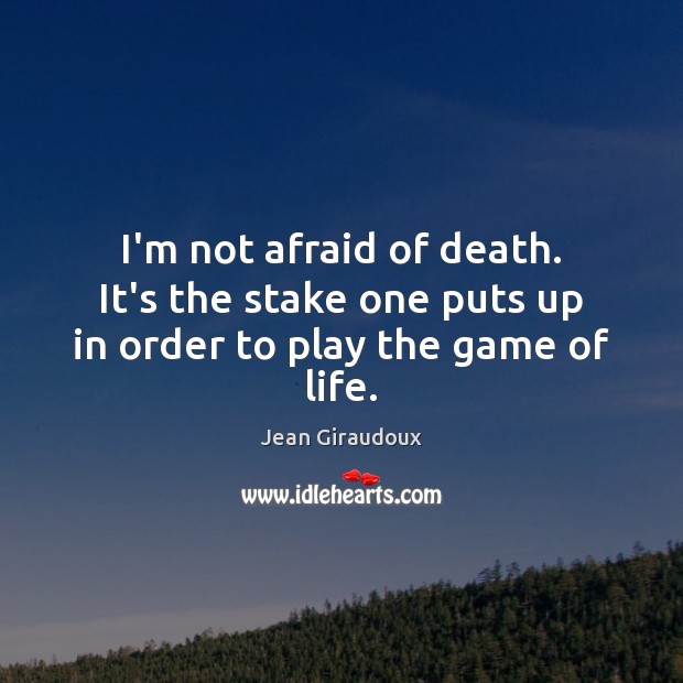 I’m not afraid of death. It’s the stake one puts up in order to play the game of life. Image