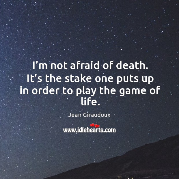 I’m not afraid of death. It’s the stake one puts up in order to play the game of life. Jean Giraudoux Picture Quote