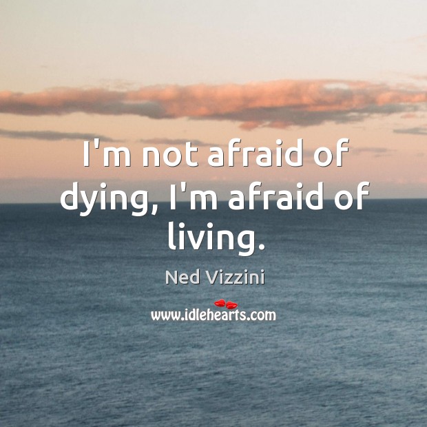 I’m not afraid of dying, I’m afraid of living. Ned Vizzini Picture Quote