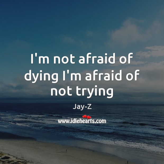 I’m not afraid of dying I’m afraid of not trying Jay-Z Picture Quote