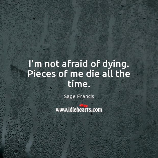 I’m not afraid of dying. Pieces of me die all the time. Afraid Quotes Image