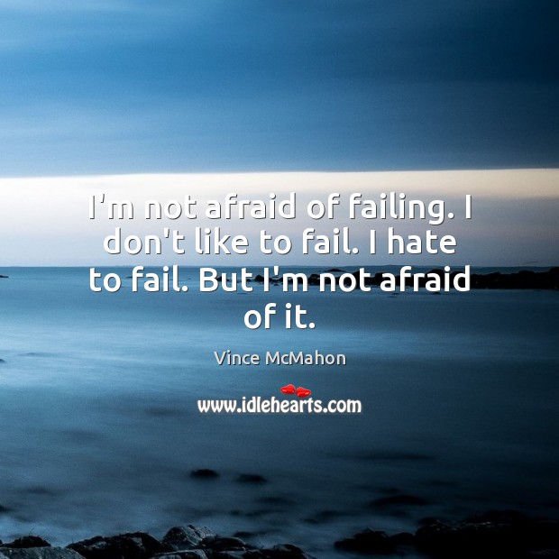 I’m not afraid of failing. I don’t like to fail. I hate to fail. But I’m not afraid of it. Vince McMahon Picture Quote