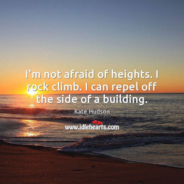 I’m not afraid of heights. I rock climb. I can repel off the side of a building. Kate Hudson Picture Quote