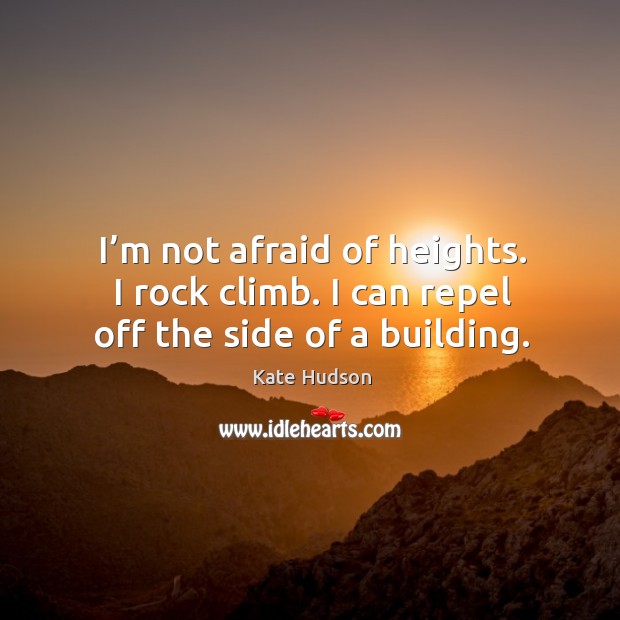 I’m not afraid of heights. I rock climb. I can repel off the side of a building. Kate Hudson Picture Quote