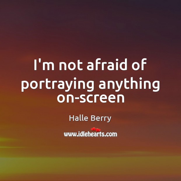 I’m not afraid of portraying anything on-screen Halle Berry Picture Quote