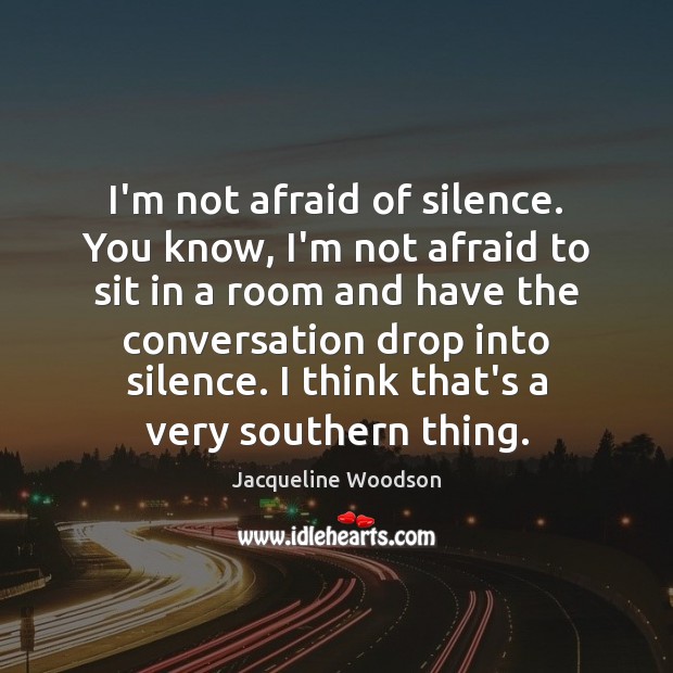 I’m not afraid of silence. You know, I’m not afraid to sit Jacqueline Woodson Picture Quote