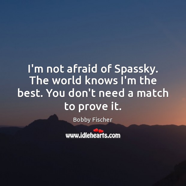 I’m not afraid of Spassky. The world knows I’m the best. You Bobby Fischer Picture Quote