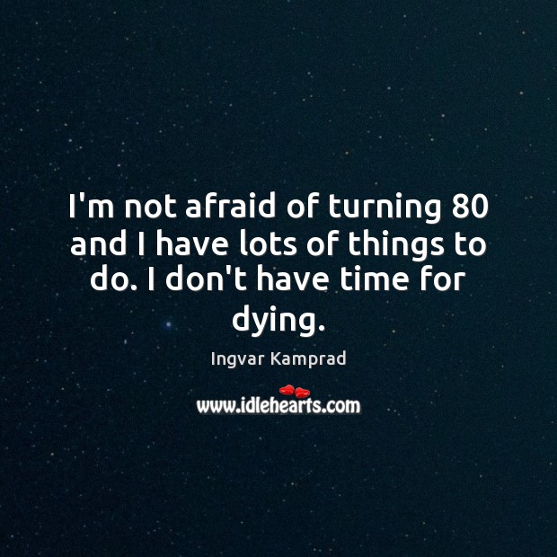 I’m not afraid of turning 80 and I have lots of things to do. I don’t have time for dying. Ingvar Kamprad Picture Quote