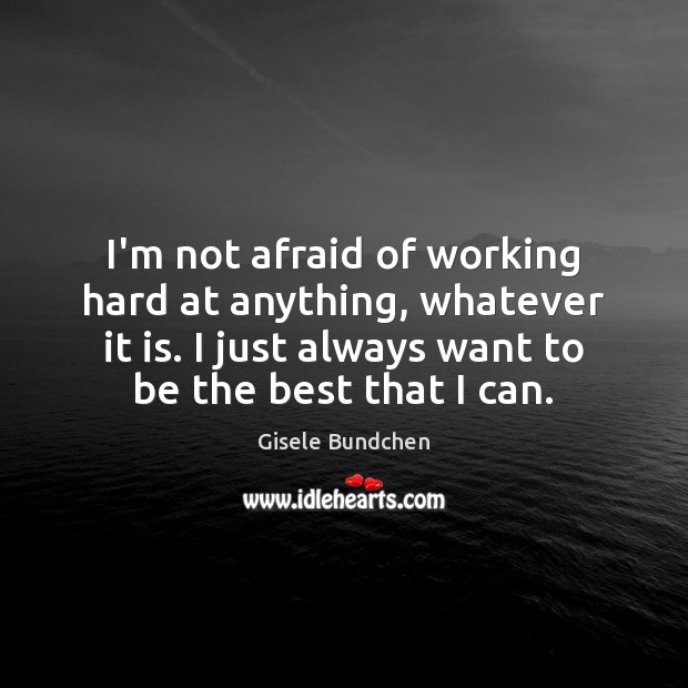 I’m not afraid of working hard at anything, whatever it is. I Gisele Bundchen Picture Quote