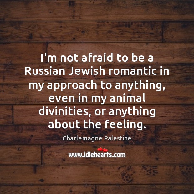 I’m not afraid to be a Russian Jewish romantic in my approach Charlemagne Palestine Picture Quote