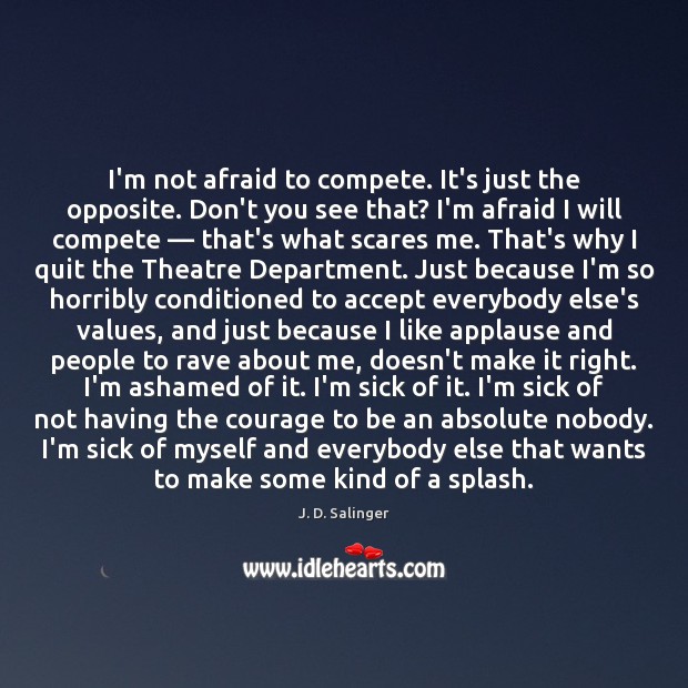 I’m not afraid to compete. It’s just the opposite. Don’t you see J. D. Salinger Picture Quote