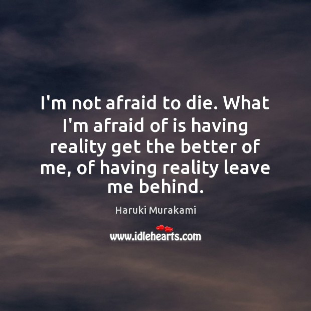 I’m not afraid to die. What I’m afraid of is having reality Image
