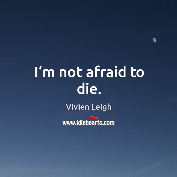 I’m not afraid to die. Afraid Quotes Image
