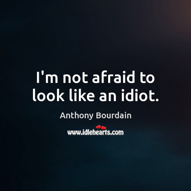 I’m not afraid to look like an idiot. Afraid Quotes Image