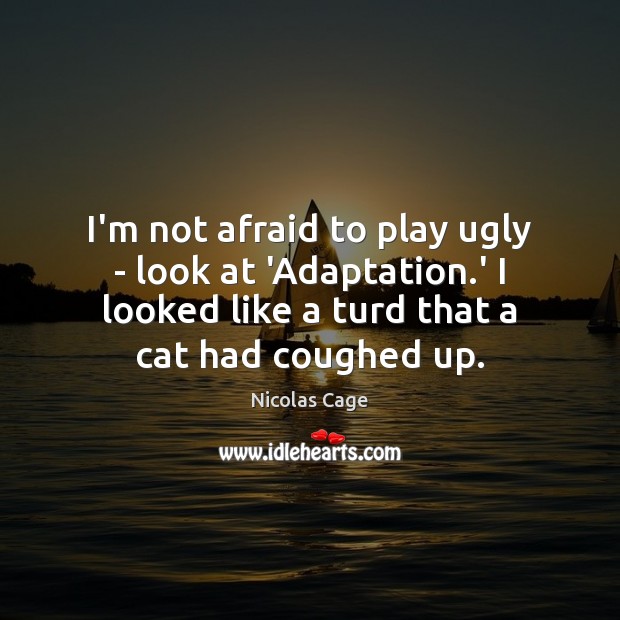 I’m not afraid to play ugly – look at ‘Adaptation.’ I Nicolas Cage Picture Quote