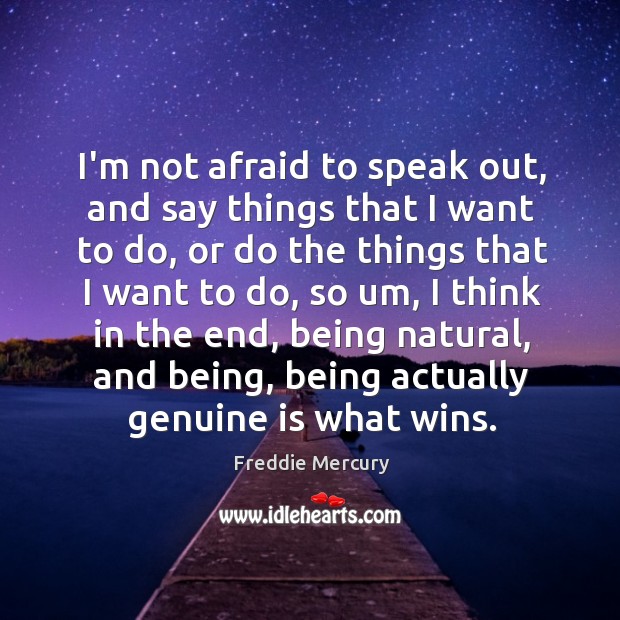 I’m not afraid to speak out, and say things that I want Freddie Mercury Picture Quote