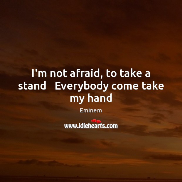 I’m not afraid, to take a stand   Everybody come take my hand Eminem Picture Quote