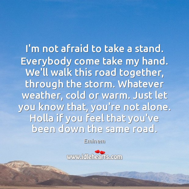 I’m not afraid to take a stand. Everybody come take my hand. Eminem Picture Quote