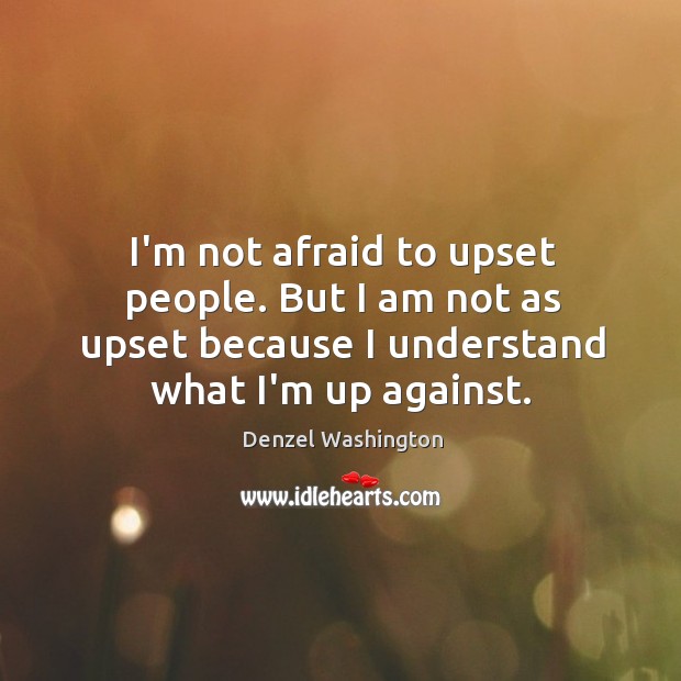I’m not afraid to upset people. But I am not as upset Image