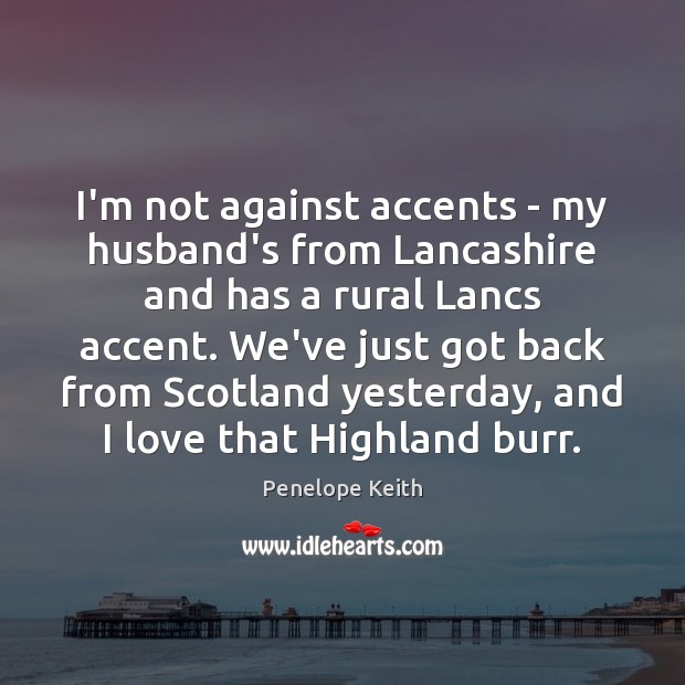 I’m not against accents – my husband’s from Lancashire and has a Penelope Keith Picture Quote